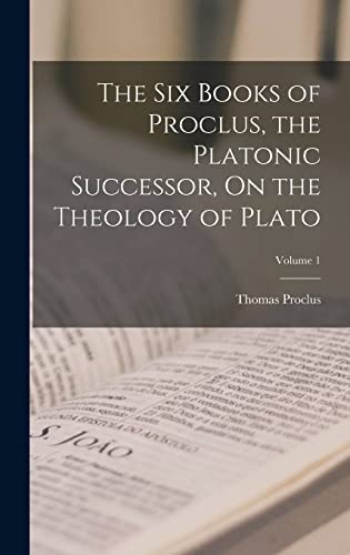 The Six Books of Proclus, the Platonic Successor, On the Theology of Plato; Volume 1