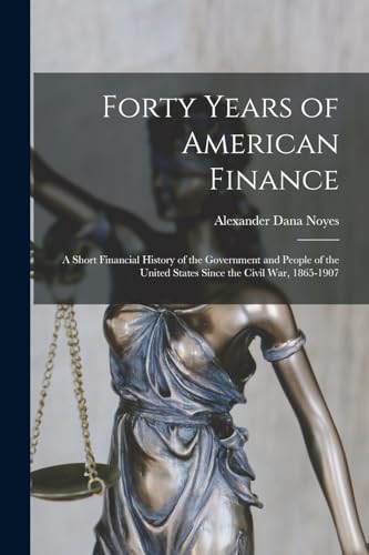 Forty Years of American Finance; a Short Financial History of the Government and People of the United States Since the Civil War, 1865-1907