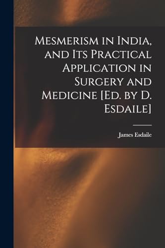 Mesmerism in India, and Its Practical Application in Surgery and Medicine [Ed. by D. Esdaile]