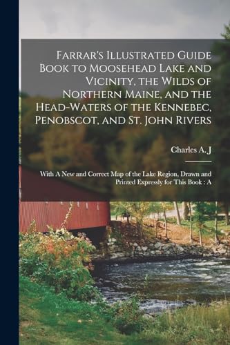 Farrar's Illustrated Guide Book to Moosehead Lake and Vicinity, the Wilds of Northern Maine, and the Head-waters of the Kennebec, Penobscot, and St. John Rivers