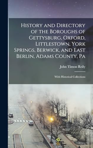 History and Directory of the Boroughs of Gettysburg, Oxford, Littlestown, York Springs, Berwick, and East Berlin, Adams County, Pa