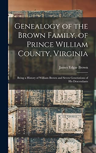 Genealogy of the Brown Family, of Prince William County, Virginia; Being a History of William Brown and Seven Generations of his Descendants
