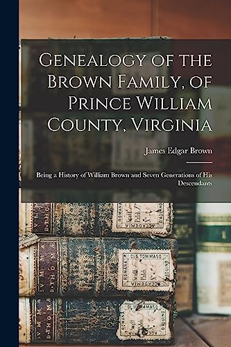 Genealogy of the Brown Family, of Prince William County, Virginia; Being a History of William Brown and Seven Generations of his Descendants