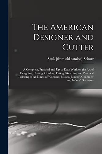 The American Designer and Cutter; a Complete, Practical and Up-to-date Work on the art of Designing, Cutting, Grading, Fitting, Sketching and Practical Tailoring of all Kinds of Womens', Misses', Juniors', Childrens' and Infants' Garments
