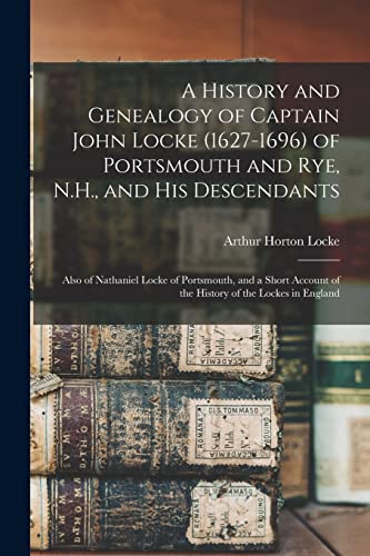 A History and Genealogy of Captain John Locke (1627-1696) of Portsmouth and Rye, N.H., and his Descendants; Also of Nathaniel Locke of Portsmouth, and a Short Account of the History of the Lockes in England