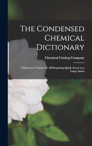 The Condensed Chemical Dictionary; a Reference Volume for all Requiring Quick Access to a Large Amou
