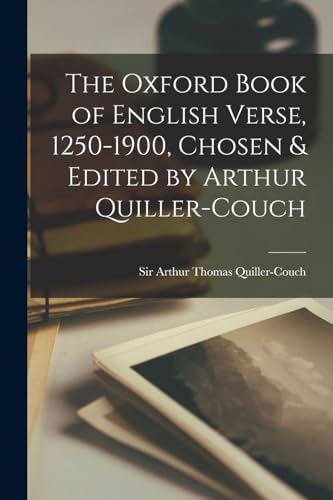 The Oxford Book of English Verse, 1250-1900, Chosen & Edited by Arthur Quiller-Couch