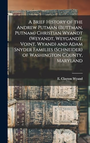 A Brief History of the Andrew Putman (Buttman, Putnam) Christian Wyandt (Weyandt, Weygandt, Voint, Wyand) and Adam Snyder Families (Schneider) of Washington County, Maryland