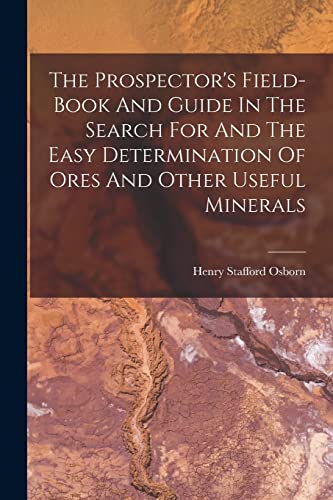 The Prospector's Field-book And Guide In The Search For And The Easy Determination Of Ores And Other Useful Minerals