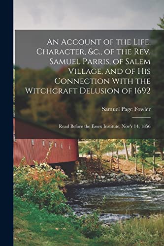 An Account of the Life, Character, &c., of the Rev. Samuel Parris, of Salem Village, and of His Connection With the Witchcraft Delusion of 1692