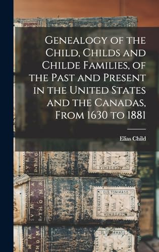 Genealogy of the Child, Childs and Childe Families, of the Past and Present in the United States and the Canadas, From 1630 to 1881