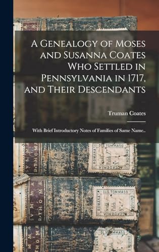 A Genealogy of Moses and Susanna Coates who Settled in Pennsylvania in 1717, and Their Descendants; With Brief Introductory Notes of Families of Same Name..