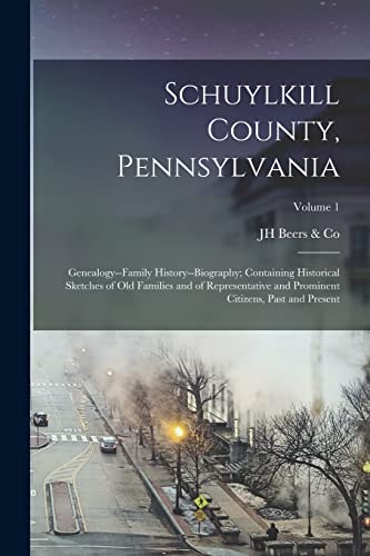 Schuylkill County, Pennsylvania; Genealogy--family History--biography; Containing Historical Sketches of old Families and of Representative and Prominent Citizens, Past and Present; Volume 1