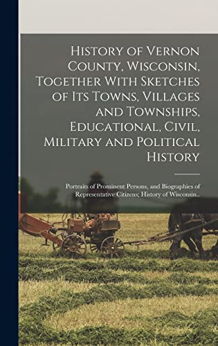 History of Vernon County, Wisconsin, Together With Sketches of its Towns, Villages and Townships, Educational, Civil, Military and Political History; Portraits of Prominent Persons, and Biographies of Representative Citizens; History of Wisconsin..