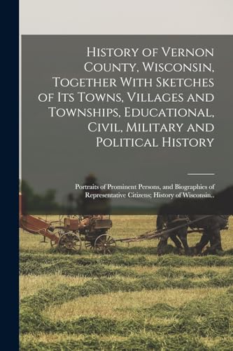 History of Vernon County, Wisconsin, Together With Sketches of its Towns, Villages and Townships, Educational, Civil, Military and Political History; Portraits of Prominent Persons, and Biographies of Representative Citizens; History of Wisconsin..