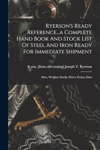 Ryerson's Ready Reference...a Complete Hand Book And Stock List Of Steel And Iron Ready For Immediate Shipment; Sizes, Weights, Stocks, Prices, Extras, Data