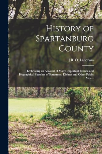 History of Spartanburg County; Embracing an Account of Many Important Events, and Biographical Sketches of Statesmen, Divines and Other Public men ..