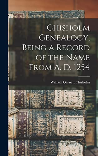 Chisholm Genealogy, Being a Record of the Name From A. D. 1254