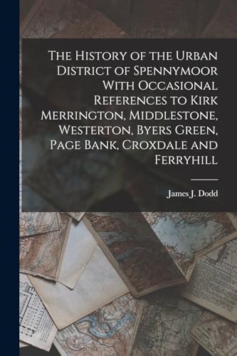 The History of the Urban District of Spennymoor With Occasional References to Kirk Merrington, Middlestone, Westerton, Byers Green, Page Bank, Croxdale and Ferryhill