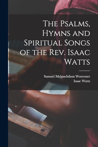 The Psalms, Hymns and Spiritual Songs of the Rev. Isaac Watts