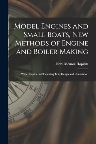 Model Engines and Small Boats, new Methods of Engine and Boiler Making; With Chapter on Elementary Ship Design and Constrution
