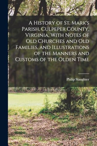 A History of St. Mark's Parish, Culpeper County, Virginia, With Notes of old Churches and old Families, and Illustrations of the Manners and Customs of the Olden Time