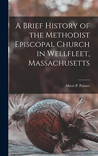 A Brief History of the Methodist Episcopal Church in Wellfleet, Massachusetts