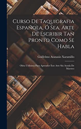 Curso De Taquigrafia Española, Ó Sea, Arte De Escribir Tan Pronto Como Se Habla