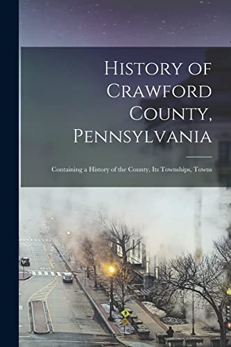 History of Crawford County, Pennsylvania; Containing a History of the County, its Townships, Towns