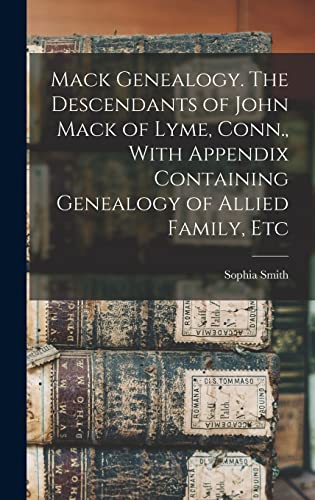 Mack Genealogy. The Descendants of John Mack of Lyme, Conn., With Appendix Containing Genealogy of Allied Family, Etc