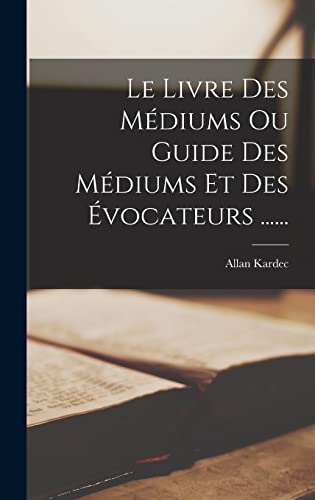 Le Livre Des Médiums Ou Guide Des Médiums Et Des Évocateurs ......
