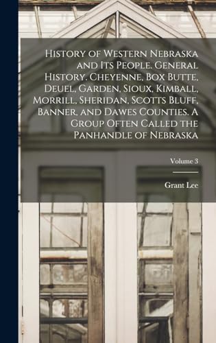 History of Western Nebraska and Its People. General History. Cheyenne, Box Butte, Deuel, Garden, Sioux, Kimball, Morrill, Sheridan, Scotts Bluff, Banner, and Dawes Counties. A Group Often Called the Panhandle of Nebraska; Volume 3