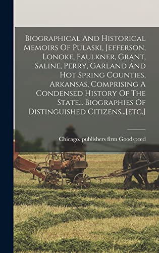 Biographical And Historical Memoirs Of Pulaski, Jefferson, Lonoke, Faulkner, Grant, Saline, Perry, Garland And Hot Spring Counties, Arkansas, Comprising A Condensed History Of The State... Biographies Of Distinguished Citizens...[etc.]