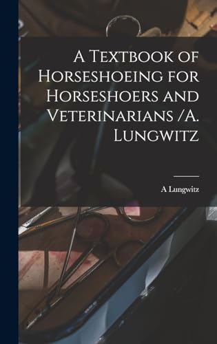 A Textbook of Horseshoeing for Horseshoers and Veterinarians /A. Lungwitz