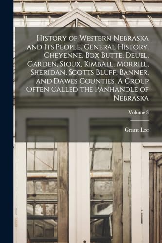 History of Western Nebraska and Its People. General History. Cheyenne, Box Butte, Deuel, Garden, Sioux, Kimball, Morrill, Sheridan, Scotts Bluff, Banner, and Dawes Counties. A Group Often Called the Panhandle of Nebraska; Volume 3