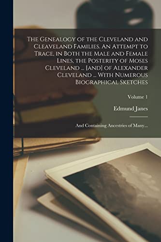 The Genealogy of the Cleveland and Cleaveland Families. An Attempt to Trace, in Both the Male and Female Lines, the Posterity of Moses Cleveland ... [and] of Alexander Cleveland ... With Numerous Biographical Sketches; and Containing Ancestries of Many...