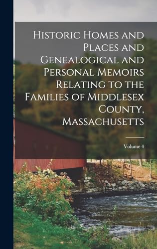 Historic Homes and Places and Genealogical and Personal Memoirs Relating to the Families of Middlesex County, Massachusetts; Volume 4