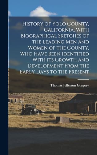 History of Yolo County, California, With Biographical Sketches of the Leading men and Women of the County, who Have Been Identified With its Growth and Development From the Early Days to the Present