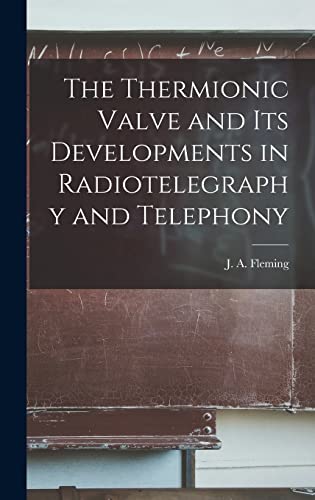 The Thermionic Valve and Its Developments in Radiotelegraphy and Telephony