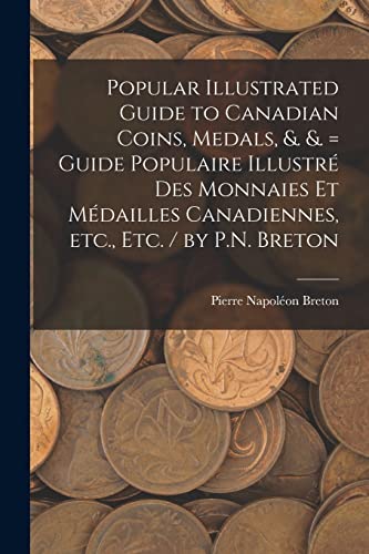 Popular Illustrated Guide to Canadian Coins, Medals, &. &. = Guide Populaire Illustré des Monnaies et Médailles Canadiennes, etc., etc. / by P.N. Breton