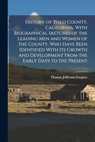 History of Yolo County, California, With Biographical Sketches of the Leading men and Women of the County, who Have Been Identified With its Growth and Development From the Early Days to the Present