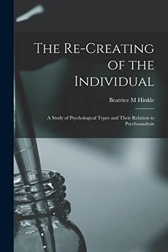 The Re-creating of the Individual; a Study of Psychological Types and Their Relation to Psychoanalysis