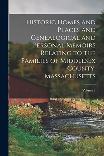 Historic Homes and Places and Genealogical and Personal Memoirs Relating to the Families of Middlesex County, Massachusetts; Volume 4