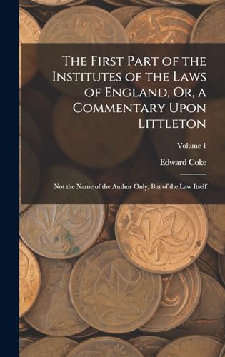 The First Part of the Institutes of the Laws of England, Or, a Commentary Upon Littleton