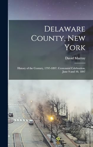 Delaware County, New York; History of the Century, 1797-1897. Centennial Celebration, June 9 and 10, 1897