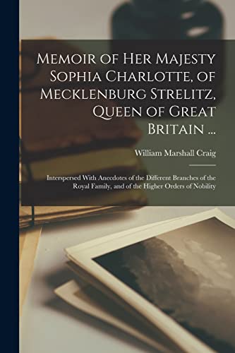 Memoir of Her Majesty Sophia Charlotte, of Mecklenburg Strelitz, Queen of Great Britain ...