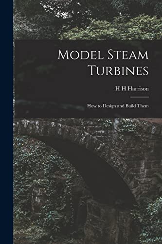 Model Steam Turbines; how to Design and Build Them