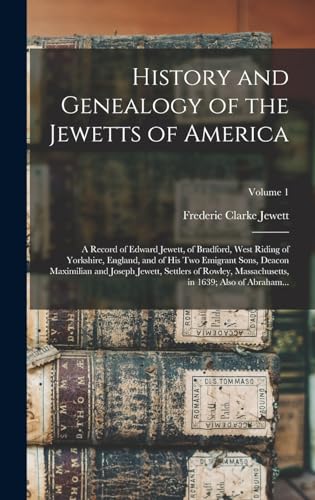 History and Genealogy of the Jewetts of America; a Record of Edward Jewett, of Bradford, West Riding of Yorkshire, England, and of His Two Emigrant Sons, Deacon Maximilian and Joseph Jewett, Settlers of Rowley, Massachusetts, in 1639; Also of Abraham...;