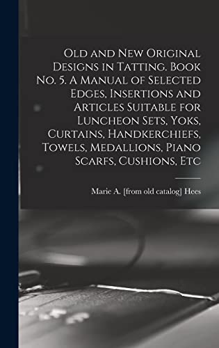 Old and new Original Designs in Tatting. Book no. 5. A Manual of Selected Edges, Insertions and Articles Suitable for Luncheon Sets, Yoks, Curtains, Handkerchiefs, Towels, Medallions, Piano Scarfs, Cushions, Etc