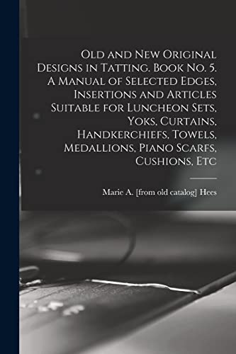Old and new Original Designs in Tatting. Book no. 5. A Manual of Selected Edges, Insertions and Articles Suitable for Luncheon Sets, Yoks, Curtains, Handkerchiefs, Towels, Medallions, Piano Scarfs, Cushions, Etc